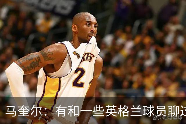 马奎尔：有和一些英格兰球员聊过，我祝愿他们在世界杯一切顺利